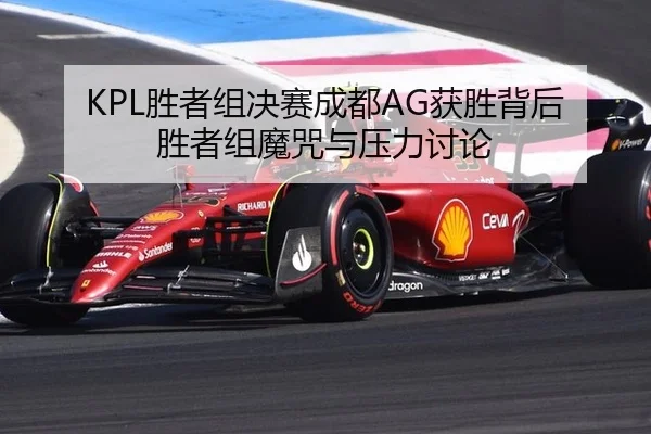 KPL胜者组决赛成都AG获胜背后 胜者组魔咒与压力讨论
